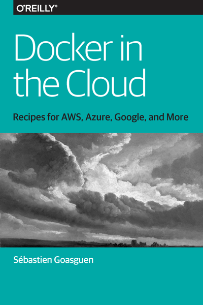Docker in the Cloud: Recipes for AWS, Azure, Google, and More